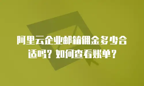 阿里云企业邮箱佣金多少合适吗？如何查看账单？
