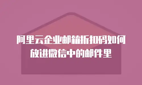 阿里云企业邮箱折扣码如何放进微信中的邮件里