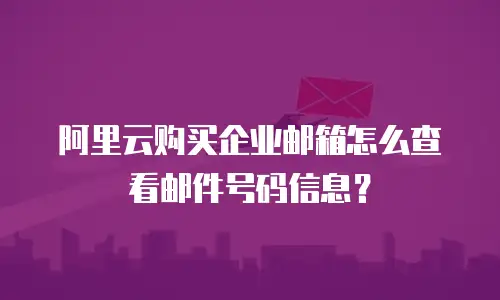 阿里云购买企业邮箱怎么查看邮件号码信息？
