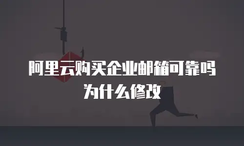 阿里云购买企业邮箱可靠吗为什么修改