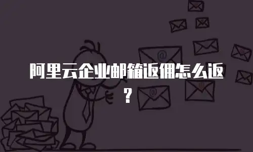 阿里云企业邮箱返佣怎么返?