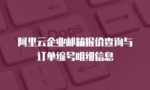 阿里云企业邮箱报价查询与订单编号明细信息