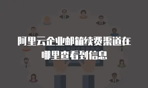 阿里云企业邮箱续费渠道在哪里查看到信息