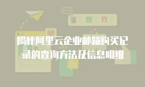 揭秘阿里云企业邮箱购买记录的查询方法及信息明细