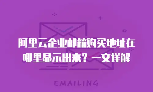 阿里云企业邮箱购买地址在哪里显示出来？一文详解