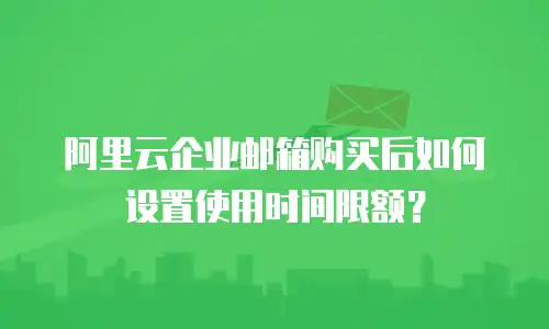 阿里云企业邮箱购买后如何设置使用时间限额?