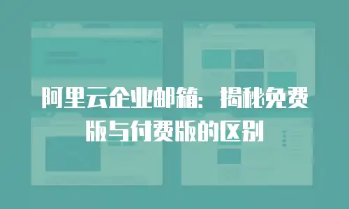 阿里云企业邮箱:揭秘免费版与付费版的区别