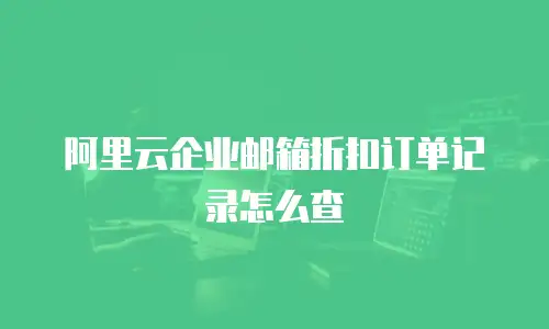 阿里云企业邮箱折扣订单记录怎么查