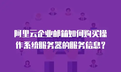 阿里云企业邮箱如何购买操作系统服务器的服务信息?