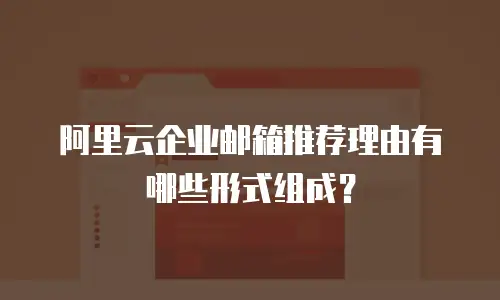阿里云企业邮箱推荐理由有哪些形式组成？