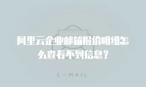 阿里云企业邮箱报价明细怎么查看不到信息?