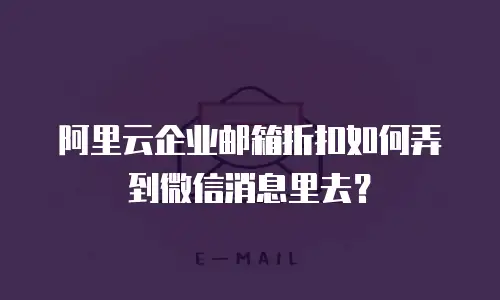 阿里云企业邮箱折扣如何弄到微信消息里去？