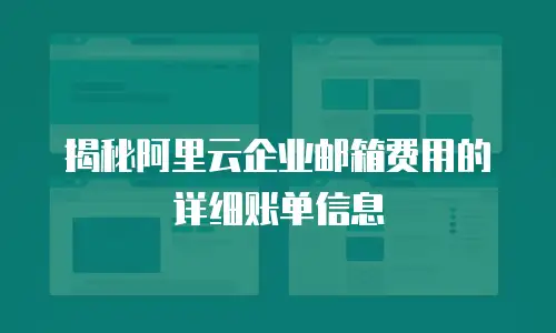 揭秘阿里云企业邮箱费用的详细账单信息