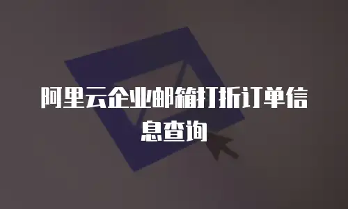 阿里云企业邮箱打折订单信息查询