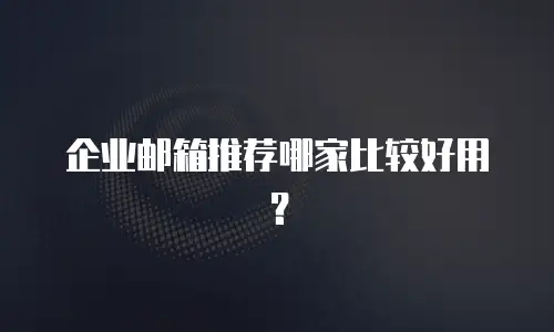 企业邮箱推荐哪家比较好用?