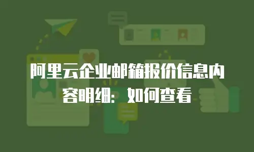 阿里云企业邮箱报价信息内容明细:如何查看