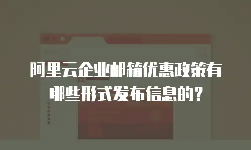 阿里云企业邮箱优惠政策有哪些形式发布信息的？