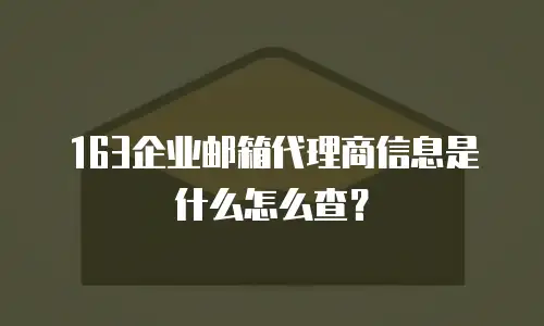 163企业邮箱代理商信息是什么怎么查？