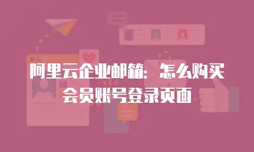 阿里云企业邮箱：怎么购买会员账号登录页面