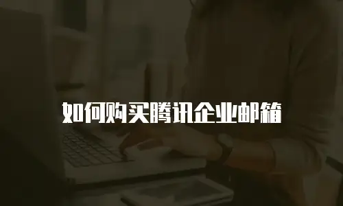 如何购买腾讯企业邮箱