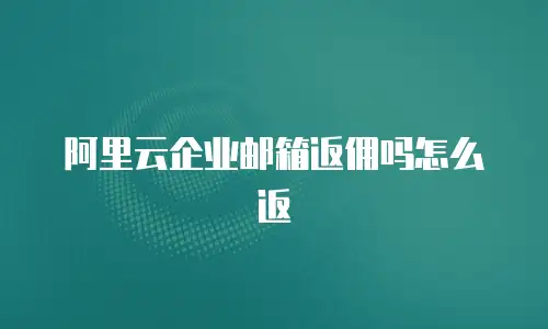 阿里云企业邮箱返佣吗怎么返