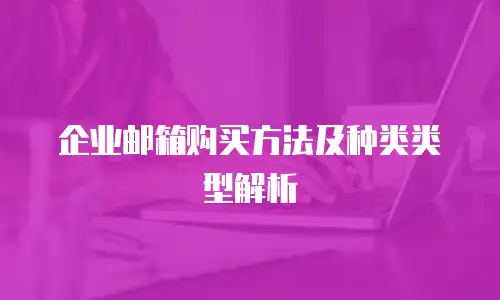 企业邮箱购买方法及种类类型解析