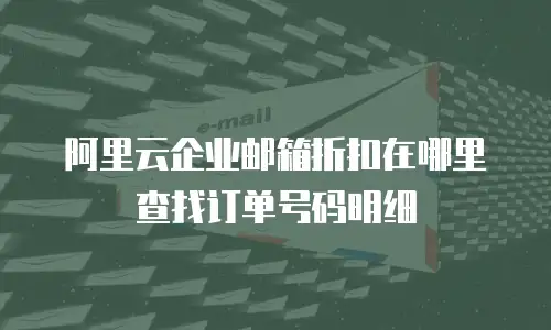 阿里云企业邮箱折扣在哪里查找订单号码明细