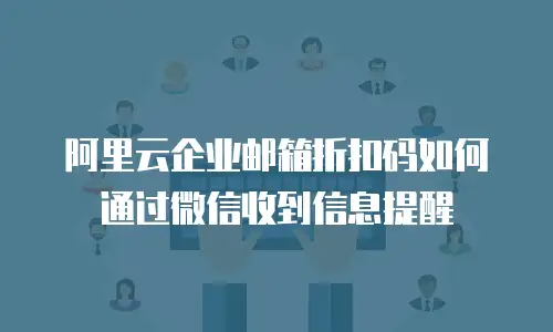 阿里云企业邮箱折扣码如何通过微信收到信息提醒