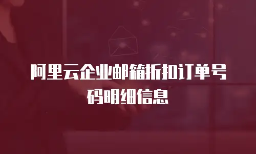 阿里云企业邮箱折扣订单号码明细信息