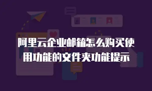 阿里云企业邮箱怎么购买使用功能的文件夹功能提示