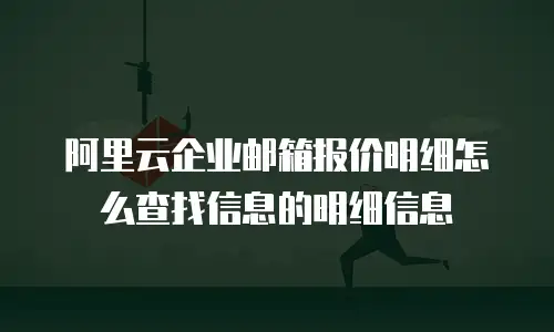 阿里云企业邮箱报价明细怎么查找信息的明细信息