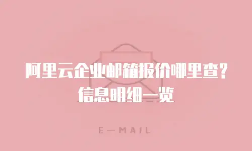 阿里云企业邮箱报价哪里查?信息明细一览