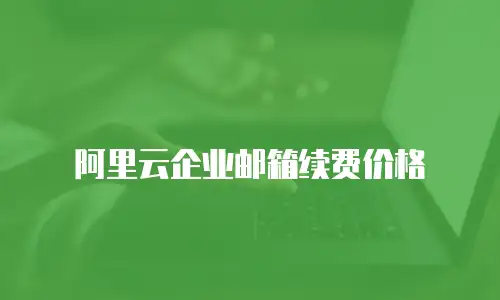 阿里云企业邮箱续费价格