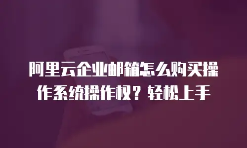 阿里云企业邮箱怎么购买操作系统操作权？轻松上手