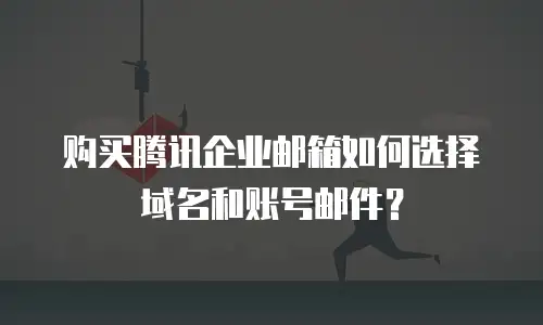 购买腾讯企业邮箱如何选择域名和账号邮件？
