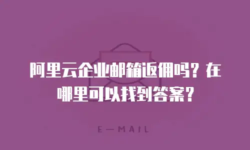 阿里云企业邮箱返佣吗？在哪里可以找到答案？