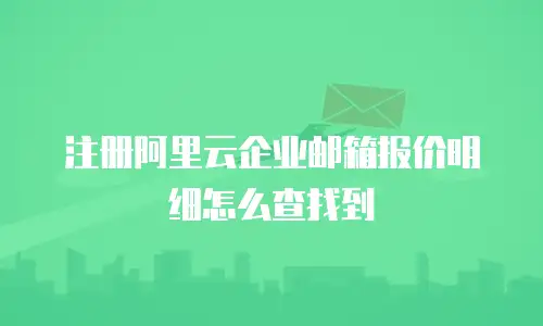 注册阿里云企业邮箱报价明细怎么查找到