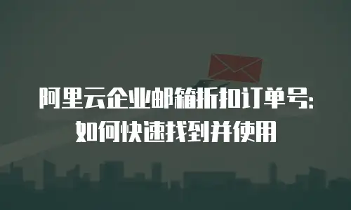 阿里云企业邮箱折扣订单号：如何快速找到并使用