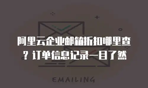 阿里云企业邮箱折扣哪里查?订单信息记录一目了然