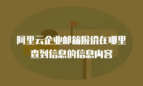 阿里云企业邮箱报价在哪里查到信息的信息内容