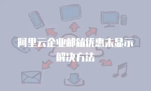 阿里云企业邮箱优惠未显示解决方法