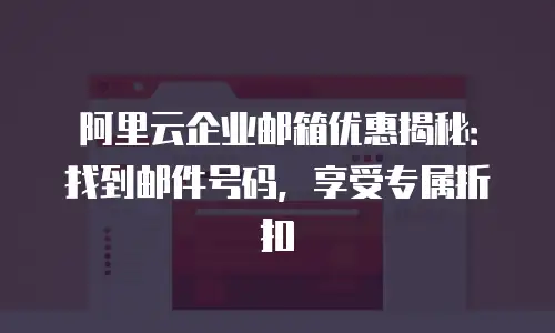 阿里云企业邮箱优惠揭秘:找到邮件号码,享受专属折扣