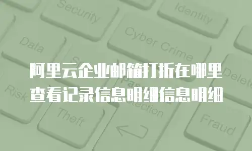 阿里云企业邮箱打折在哪里查看记录信息明细信息明细