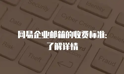 网易企业邮箱的收费标准：了解详情