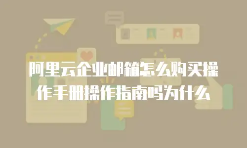 阿里云企业邮箱怎么购买操作手册操作指南吗为什么