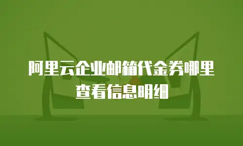 阿里云企业邮箱代金券哪里查看信息明细