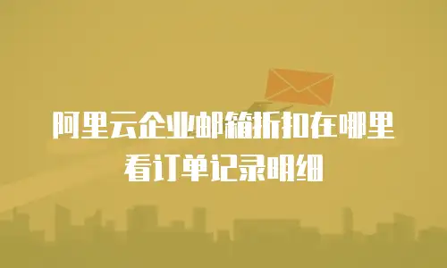 阿里云企业邮箱折扣在哪里看订单记录明细
