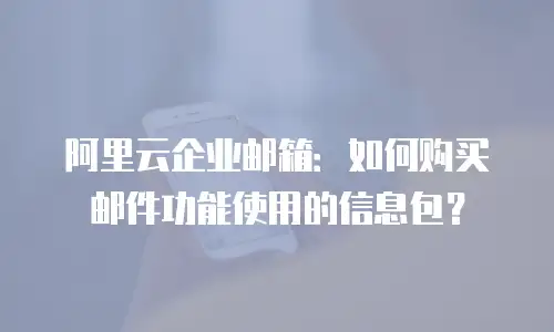 阿里云企业邮箱：如何购买邮件功能使用的信息包？