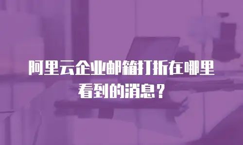 阿里云企业邮箱打折在哪里看到的消息?