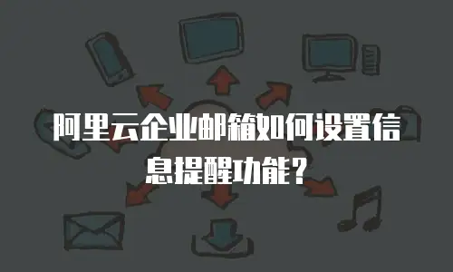 阿里云企业邮箱如何设置信息提醒功能？